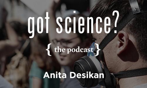Got Science? The Podcast - Anita Desikan